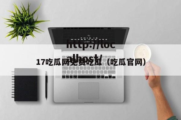 17吃瓜网免费吃瓜（吃瓜官网）